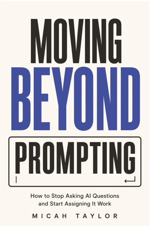 Cover of Moving Beyond Prompting: How to Stop Asking AI Questions and Start Assigning It Work